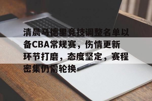 爱游戏-清晨马德里竞技调整名单以备CBA常规赛，伤情更新环节打磨，态度坚定，赛程密集仍需轮换的简单介绍